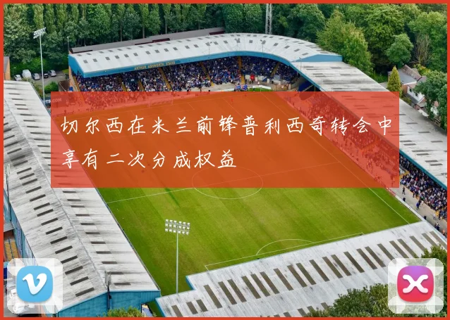 切尔西在米兰前锋普利西奇转会中享有二次分成权益
