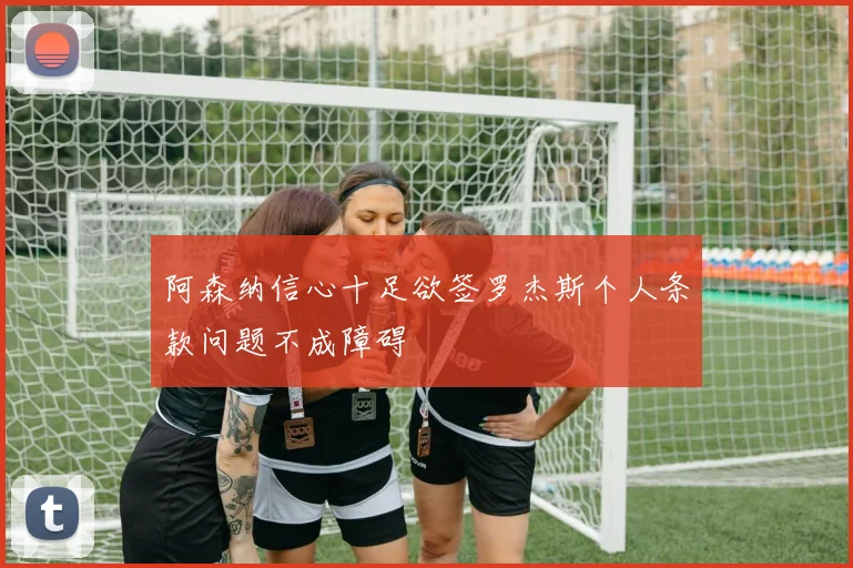 阿森纳信心十足欲签罗杰斯个人条款问题不成障碍