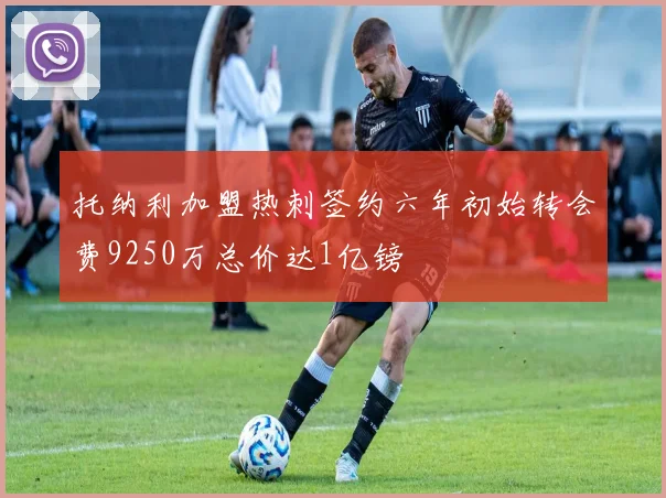 托纳利加盟热刺签约六年初始转会费9250万总价达1亿镑
