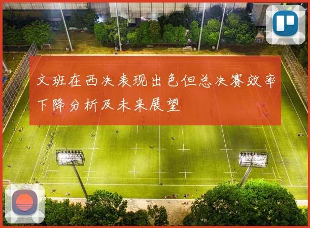 文班在西决表现出色但总决赛效率下降分析及未来展望