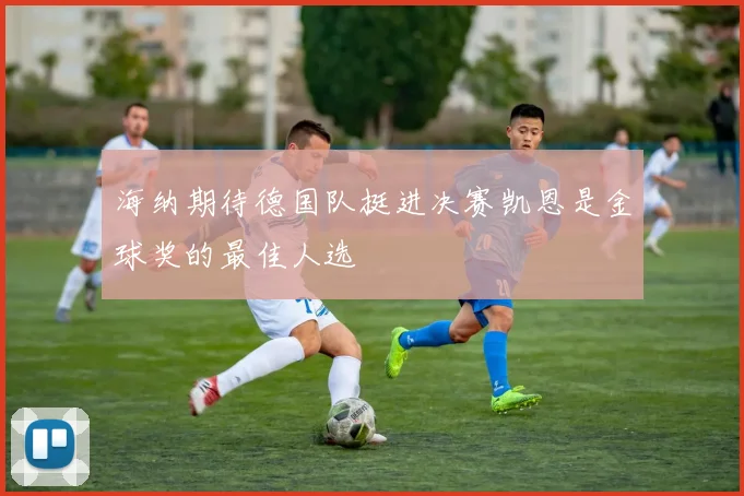 海纳期待德国队挺进决赛凯恩是金球奖的最佳人选