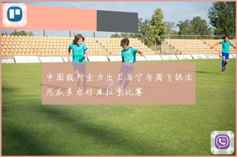 中国裁判全力出击马宁与周飞执法厄瓜多尔对库拉索比赛