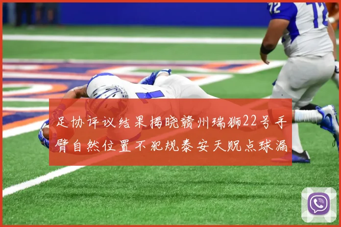 足协评议结果揭晓赣州瑞狮22号手臂自然位置不犯规泰安天贶点球漏判引争议