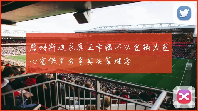 詹姆斯追求真正幸福不以金钱为重心富保罗分享其决策理念